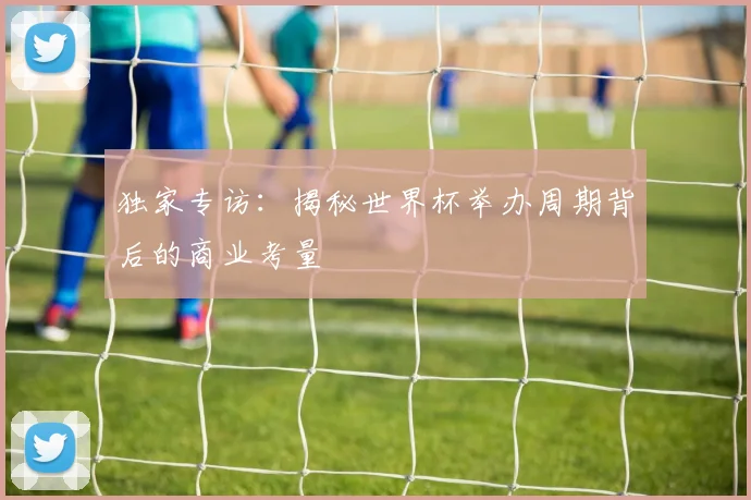 独家专访：揭秘世界杯举办周期背后的商业考量