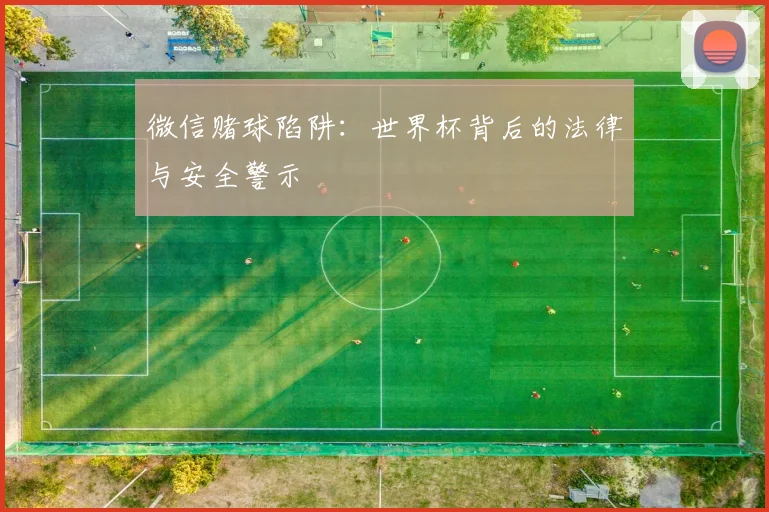 微信赌球陷阱：世界杯背后的法律与安全警示