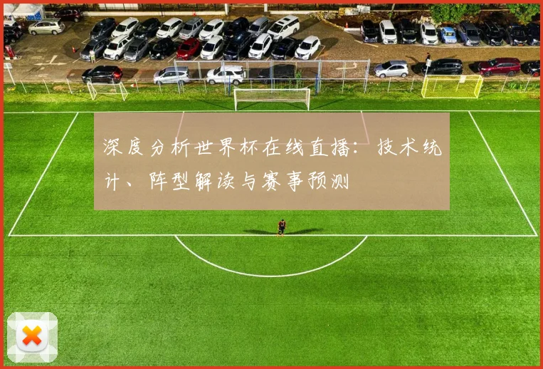深度分析世界杯在线直播：技术统计、阵型解读与赛事预测